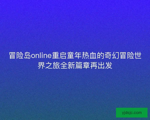 冒险岛online重启童年热血的奇幻冒险世界之旅全新篇章再出发